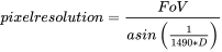 {\displaystyle pixelresolution={\frac {FoV}{asin\left({\frac {1}{1490*D}}\right)}}}